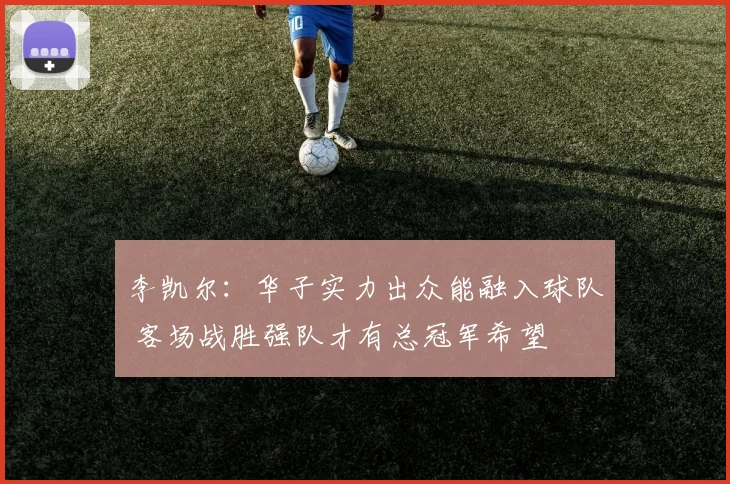 李凯尔：华子实力出众能融入球队 客场战胜强队才有总冠军希望