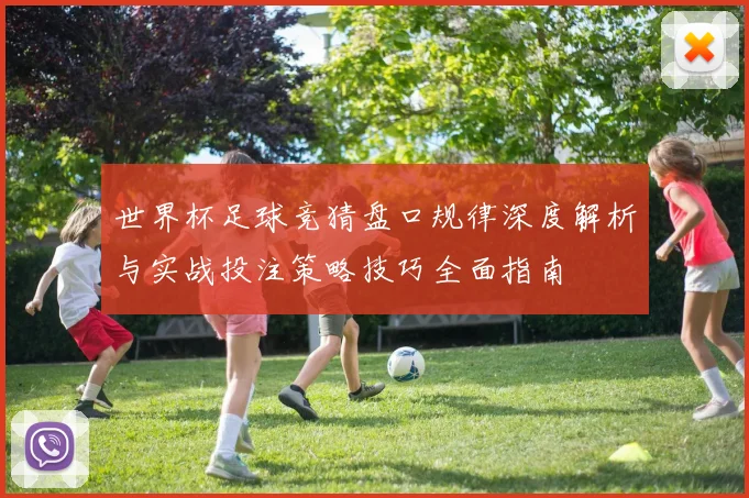 世界杯足球竞猜盘口规律深度解析与实战投注策略技巧全面指南