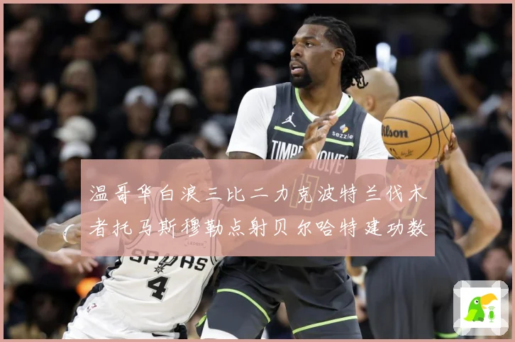 温哥华白浪三比二力克波特兰伐木者托马斯穆勒点射贝尔哈特建功数据研判
