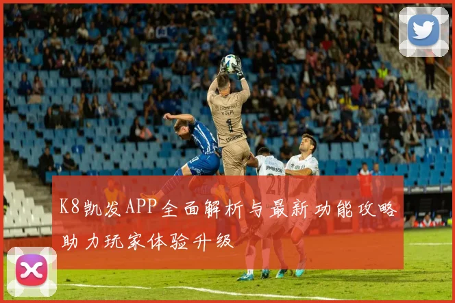 K8凯发APP全面解析与最新功能攻略助力玩家体验升级