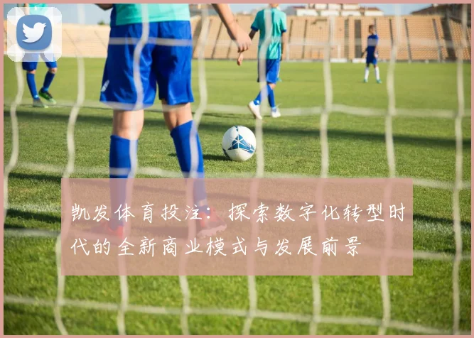 凯发体育投注：探索数字化转型时代的全新商业模式与发展前景