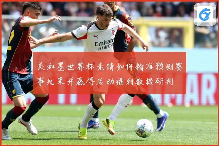 美加墨世界杯竞猜如何精准预测赛事结果并赢得活动福利数据研判