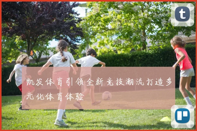 凯发体育引领全新竞技潮流打造多元化体育体验