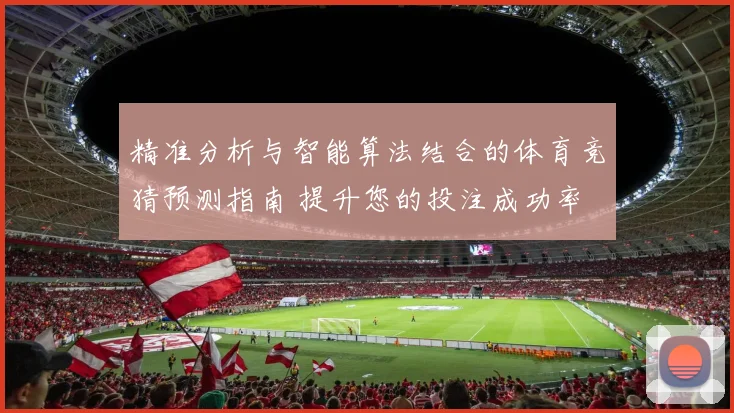 精准分析与智能算法结合的体育竞猜预测指南 提升您的投注成功率