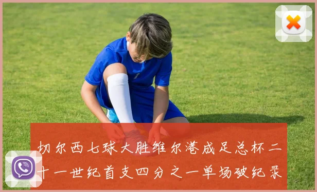 切尔西七球大胜维尔港成足总杯二十一世纪首支四分之一单场破纪录球队