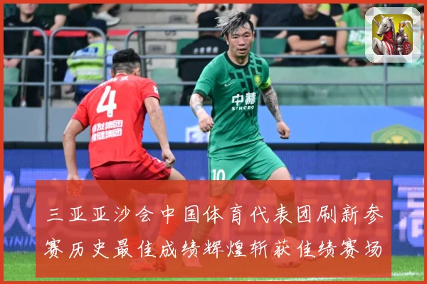 三亚亚沙会中国体育代表团刷新参赛历史最佳成绩辉煌斩获佳绩赛场复盘