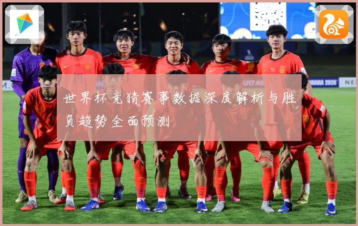 世界杯竞猜赛事数据深度解析与胜负趋势全面预测