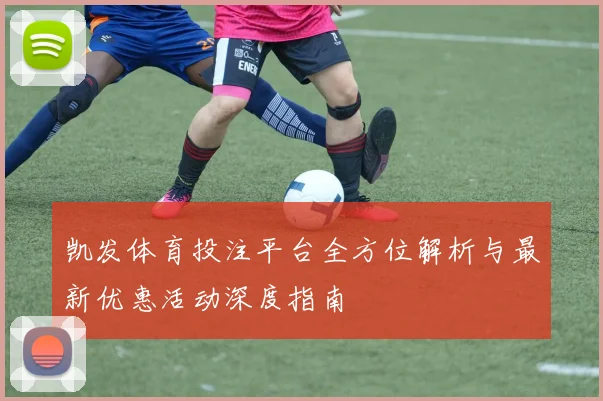 凯发体育投注平台全方位解析与最新优惠活动深度指南