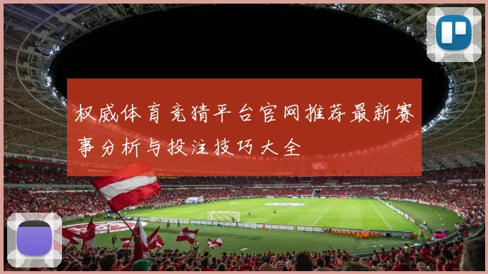 权威体育竞猜平台官网推荐最新赛事分析与投注技巧大全