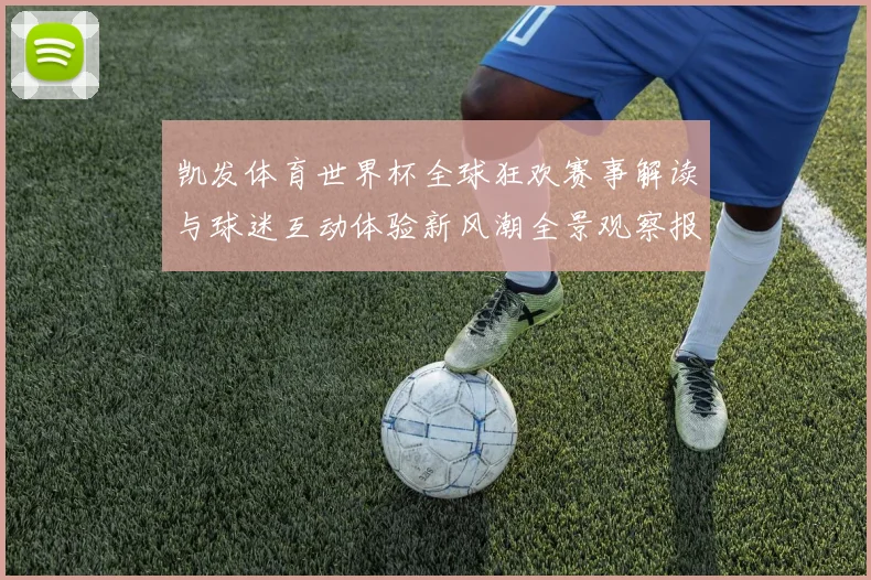 凯发体育世界杯全球狂欢赛事解读与球迷互动体验新风潮全景观察报告