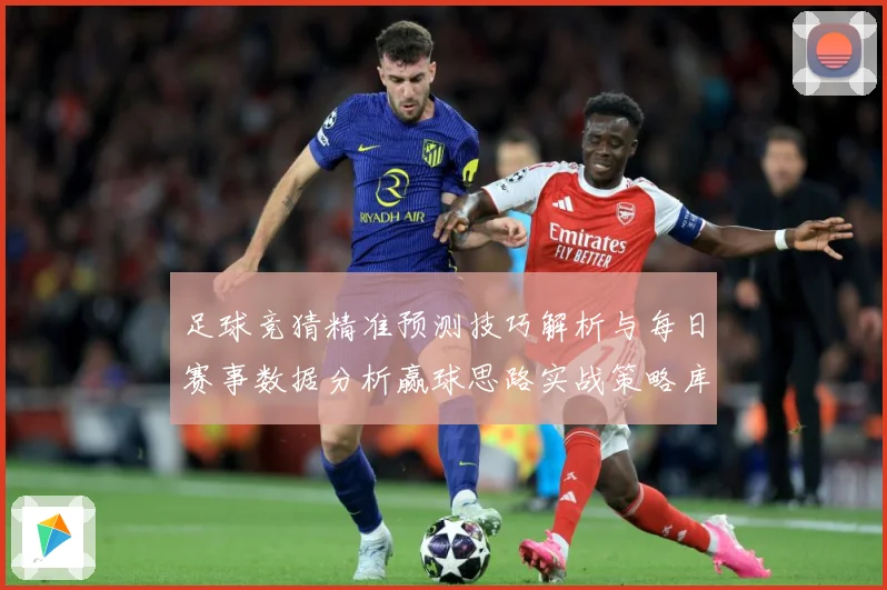 足球竞猜精准预测技巧解析与每日赛事数据分析赢球思路实战策略库数据研判