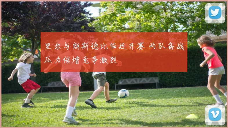 里尔与朗斯德比临近开赛 两队备战压力倍增竞争激烈