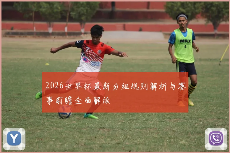 2026世界杯最新分组规则解析与赛事前瞻全面解读