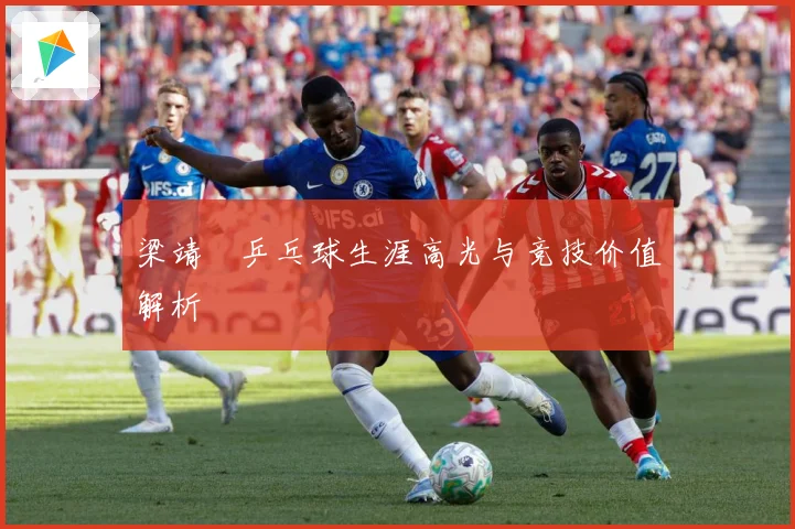 梁靖崑乒乓球生涯高光与竞技价值解析