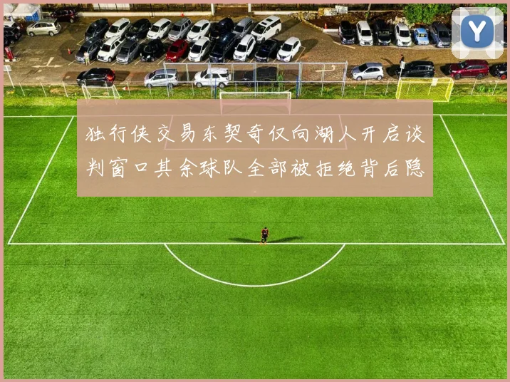 独行侠交易东契奇仅向湖人开启谈判窗口其余球队全部被拒绝背后隐情