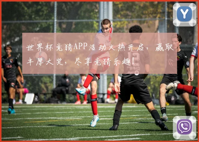 世界杯竞猜APP活动火热开启，赢取丰厚大奖，尽享竞猜乐趣！