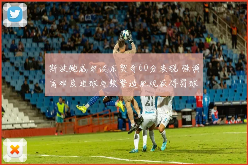 斯波鲍威尔谈东契奇60分表现 强调高难度进球与频繁造犯规获得罚球机会