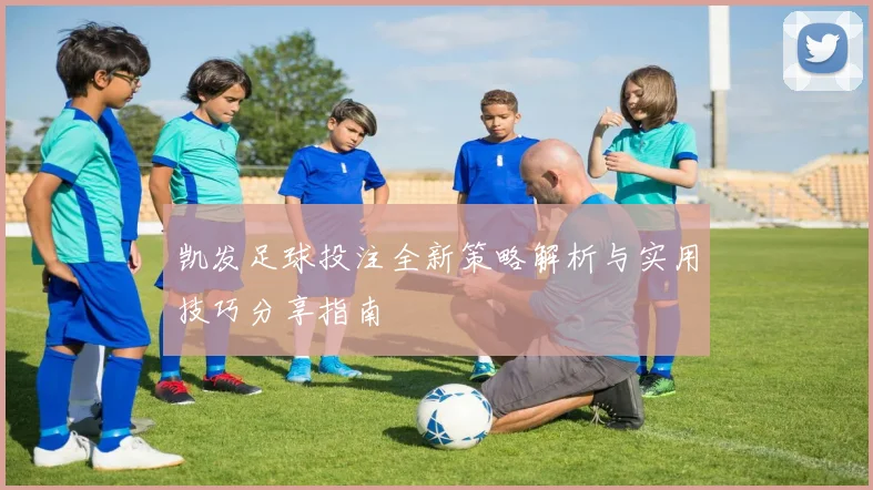 凯发足球投注全新策略解析与实用技巧分享指南