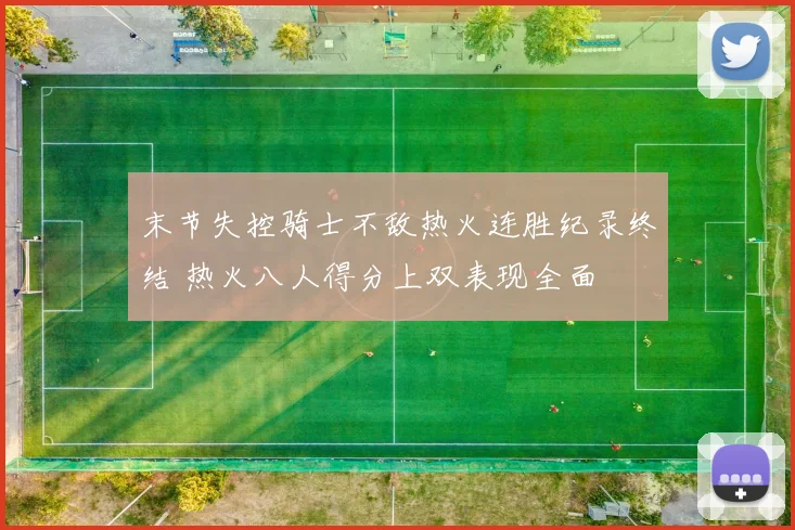 末节失控骑士不敌热火连胜纪录终结 热火八人得分上双表现全面