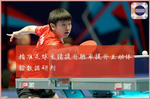 精准足球竞猜提升胜率提升互动体验数据研判