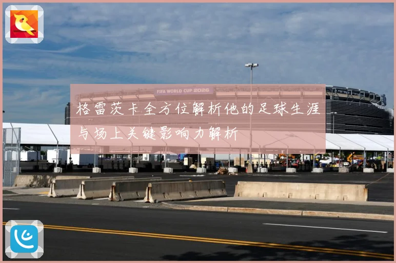 格雷茨卡全方位解析他的足球生涯与场上关键影响力解析