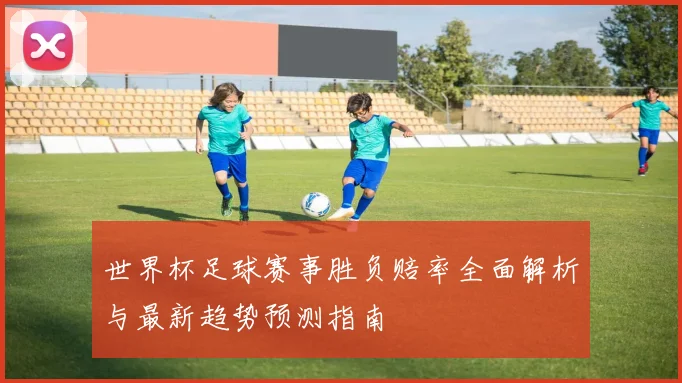 世界杯足球赛事胜负赔率全面解析与最新趋势预测指南