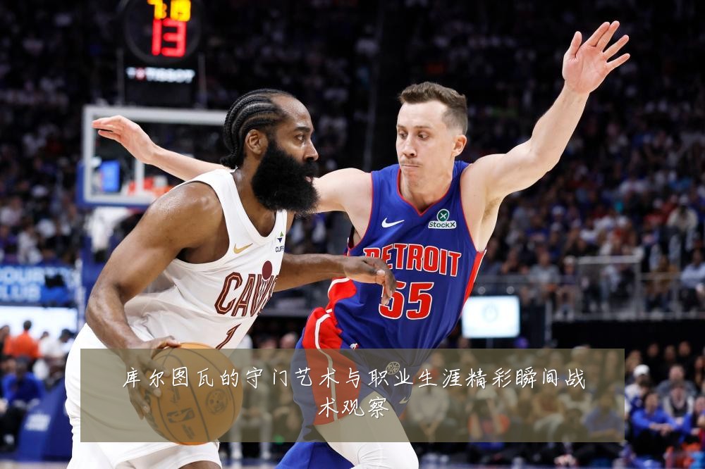 库尔图瓦的守门艺术与职业生涯精彩瞬间战术观察