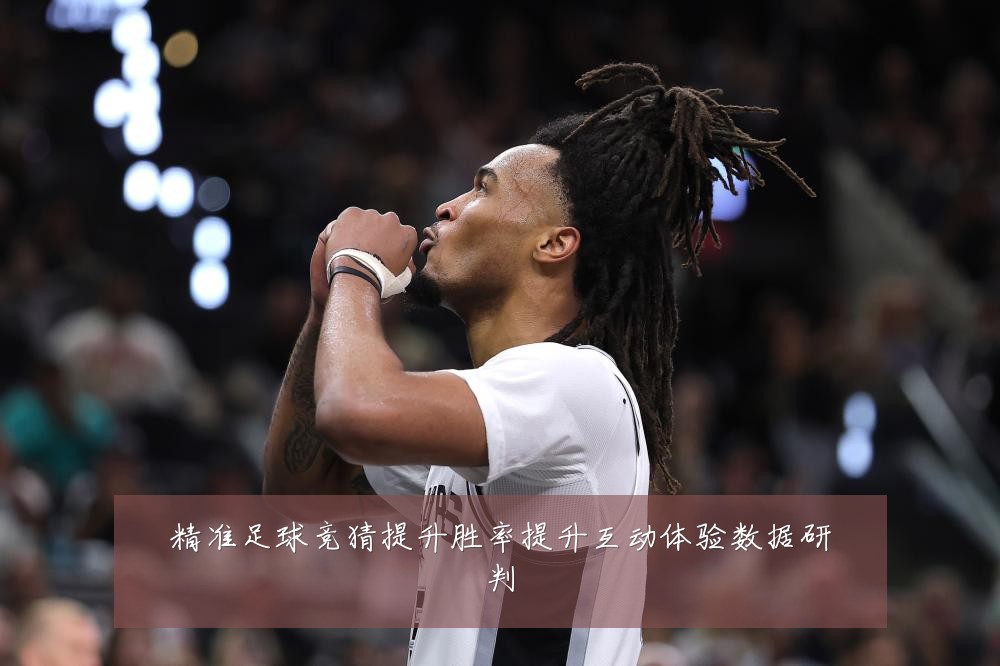 精准足球竞猜提升胜率提升互动体验数据研判