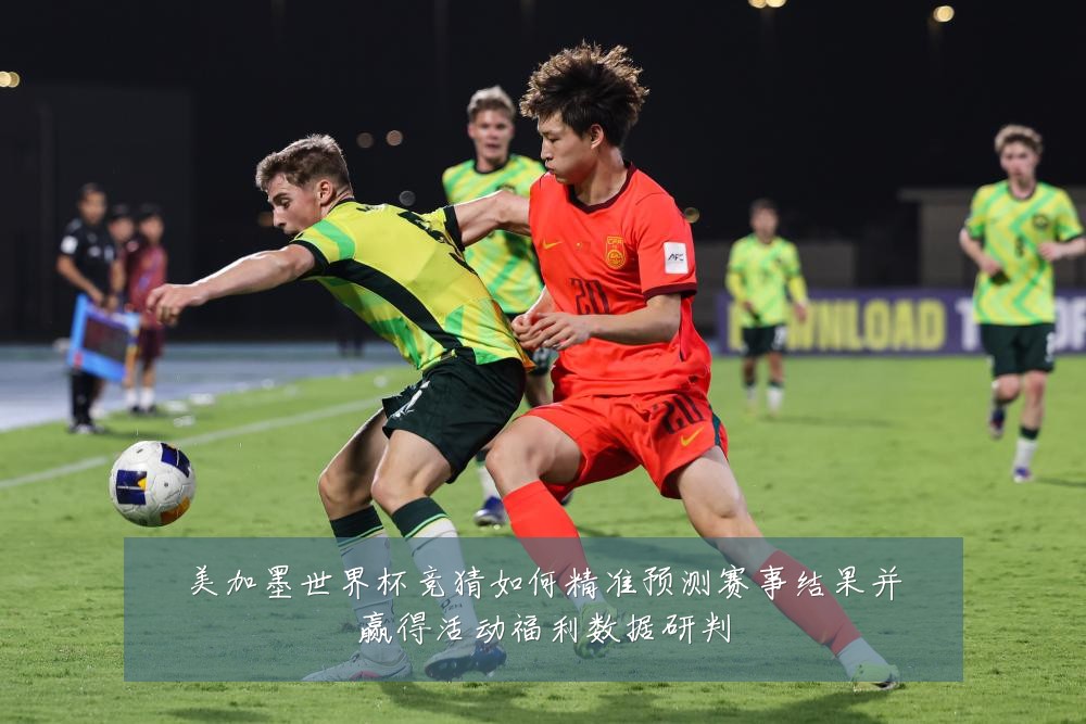美加墨世界杯竞猜如何精准预测赛事结果并赢得活动福利数据研判